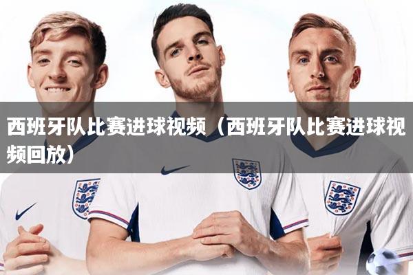 详细阅读:西班牙队比赛进球视频(西班牙队比赛进球视频回放) 西班牙队比赛进球视频(西班牙队比赛进球视频回放)
