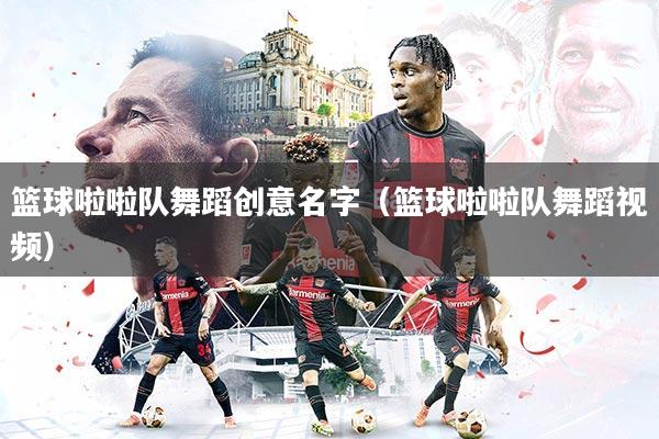 篮球啦啦队舞蹈创意名字（篮球啦啦队舞蹈视频）