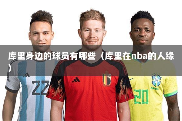 库里身边的球员有哪些（库里在nba的人缘）