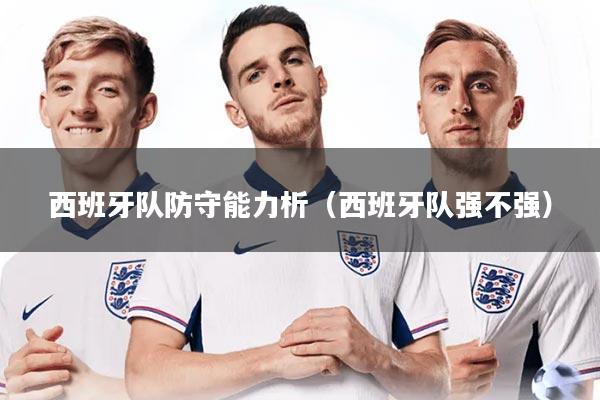 西班牙队防守能力析（西班牙队强不强）
