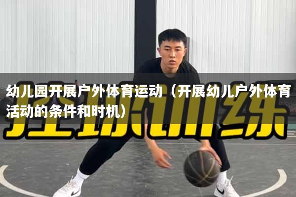 幼儿园开展户外体育运动（开展幼儿户外体育活动的条件和时机）
