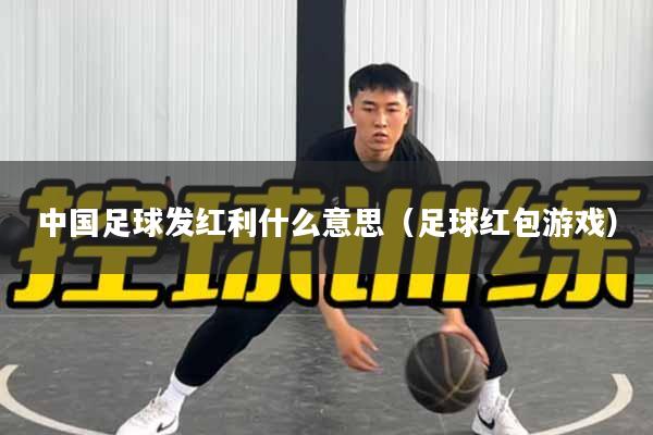 中国足球发红利什么意思（足球红包游戏）