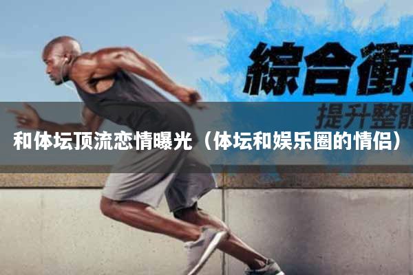 和体坛顶流恋情曝光（体坛和娱乐圈的情侣）