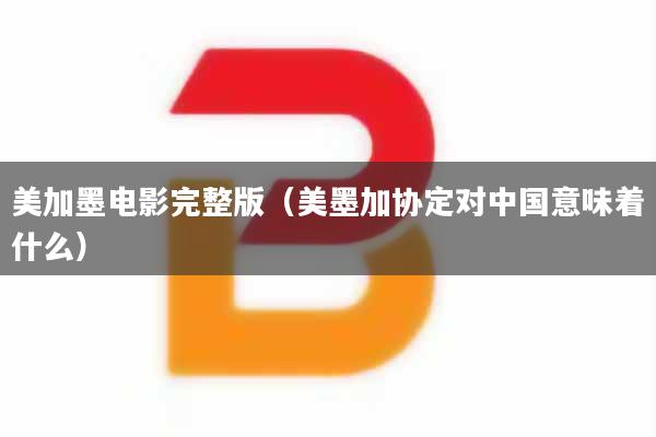 美加墨电影完整版（美墨加协定对中国意味着什么）