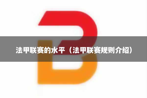 法甲联赛的水平（法甲联赛规则介绍）