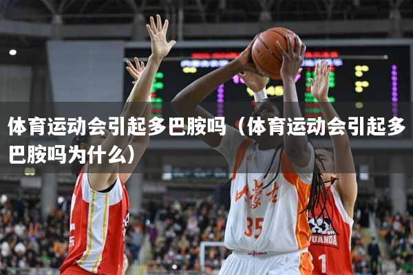 体育运动会引起多巴胺吗（体育运动会引起多巴胺吗为什么）