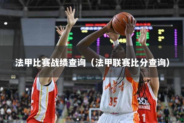 法甲比赛战绩查询（法甲联赛比分查询）