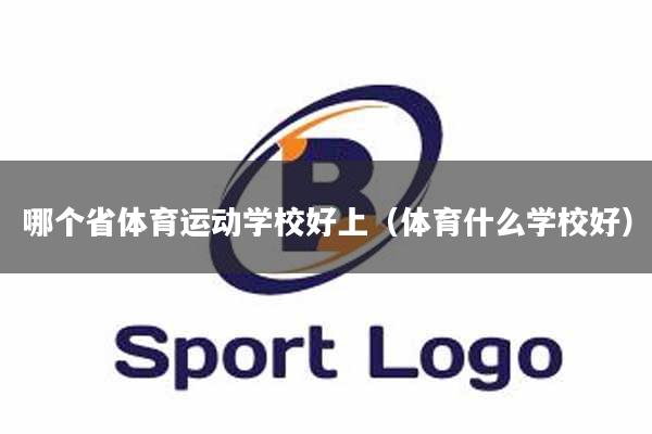 哪个省体育运动学校好上（体育什么学校好）