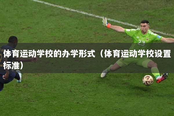 体育运动学校的办学形式（体育运动学校设置标准）
