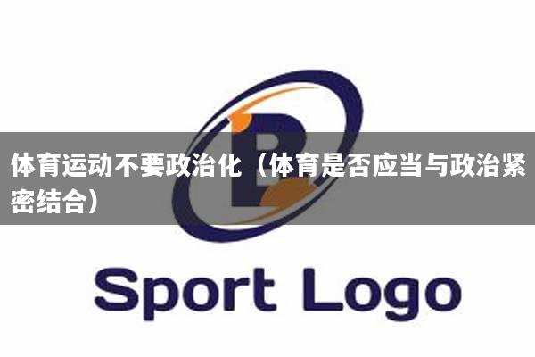 体育运动不要政治化（体育是否应当与政治紧密结合）