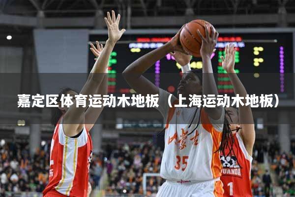 嘉定区体育运动木地板（上海运动木地板）