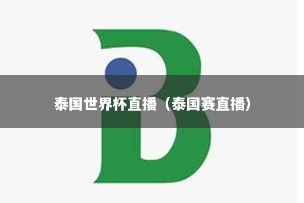 泰国世界杯直播（泰国赛直播）