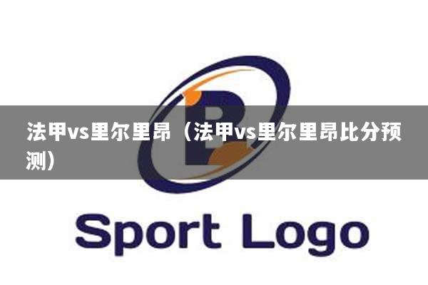 法甲vs里尔里昂（法甲vs里尔里昂比分预测）